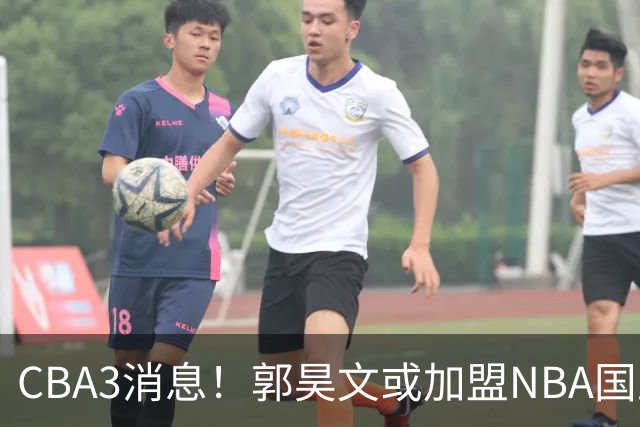 CBA3消息！郭昊文或加盟NBA国王，杜锋现身龙舟赛，方硕欲打满20年！